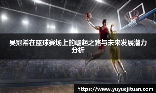 吴冠希在篮球赛场上的崛起之路与未来发展潜力分析